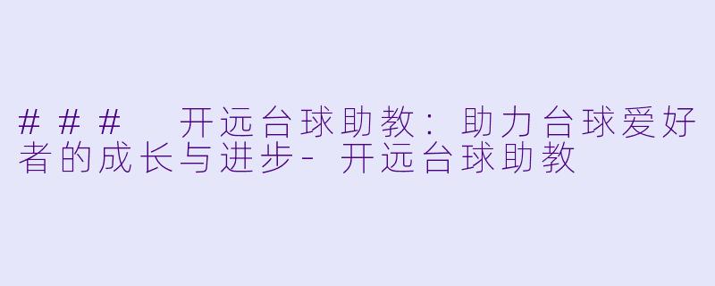 ### 开远台球助教:助力台球爱好者的成长与进步