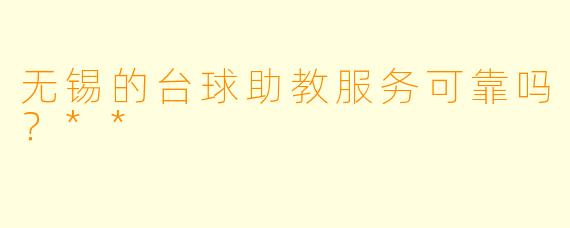无锡的台球助教服务可靠吗?**