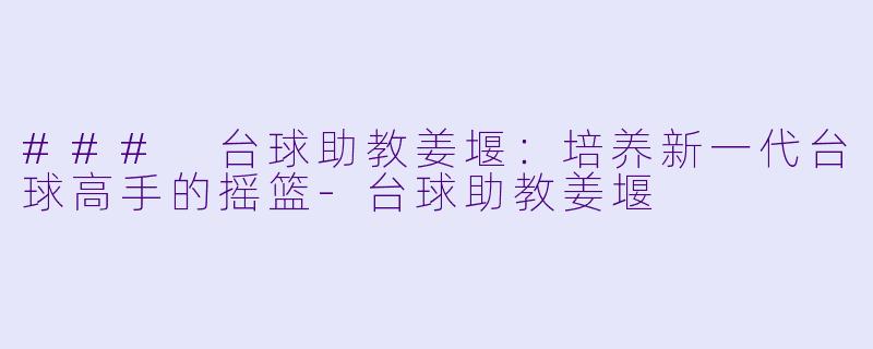 ### 台球助教姜堰：培养新一代台球高手的摇篮-台球助教姜堰
