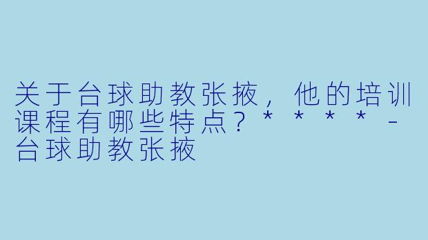 关于台球助教张掖,他的培训课程有哪些特点?****