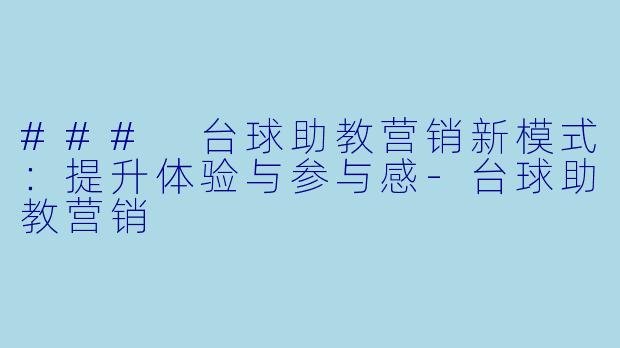 ### 台球助教营销新模式：提升体验与参与感-台球助教营销