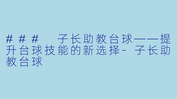 ### 子长助教台球——提升台球技能的新选择-子长助教台球