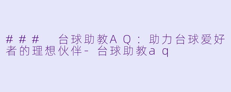 ### 台球助教AQ：助力台球爱好者的理想伙伴-台球助教aq