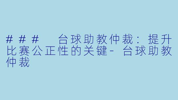 ### 台球助教仲裁：提升比赛公正性的关键-台球助教仲裁
