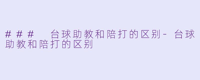 ### 台球助教和陪打的区别-台球助教和陪打的区别
