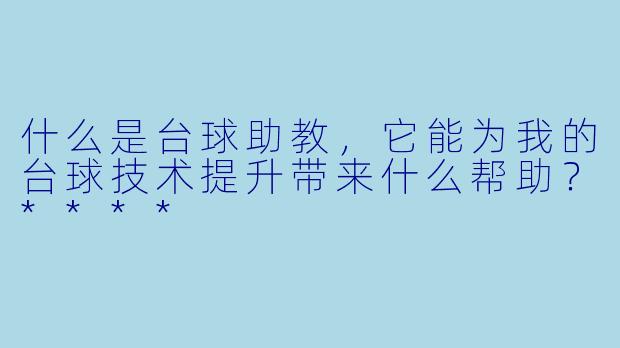 什么是台球助教,它能为我的台球技术提升带来什么帮助?****