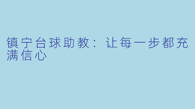 镇宁台球助教:让每一步都充满信心