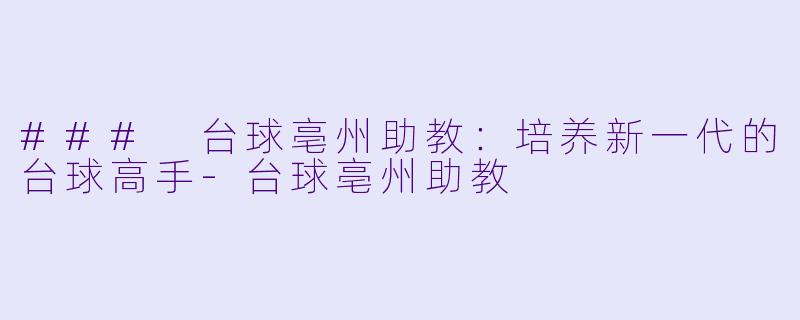 ### 台球亳州助教：培养新一代的台球高手-台球亳州助教