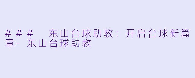 ### 东山台球助教：开启台球新篇章-东山台球助教