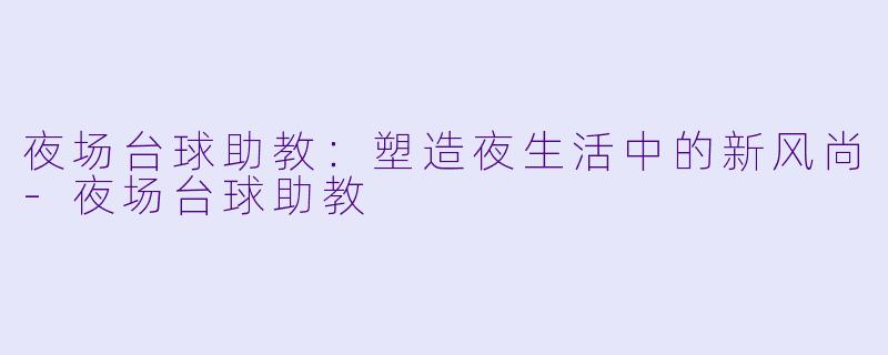 夜场台球助教:塑造夜生活中的新风尚