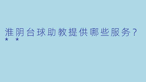 淮阴台球助教提供哪些服务？**