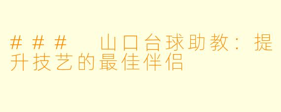 ### 山口台球助教：提升技艺的最佳伴侣