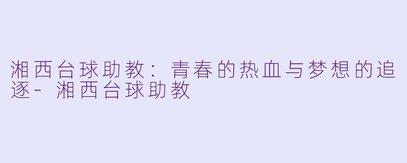 湘西台球助教:青春的热血与梦想的追逐