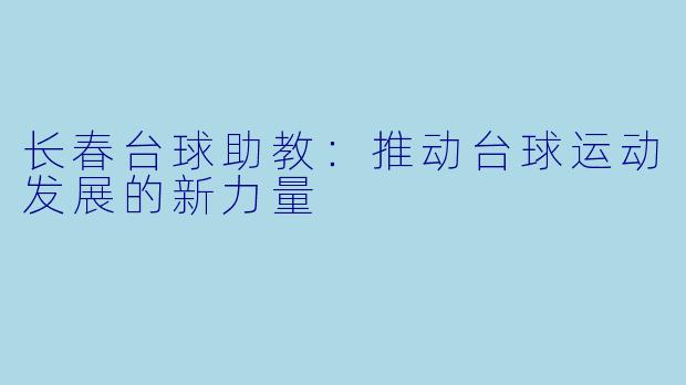 长春台球助教:推动台球运动发展的新力量