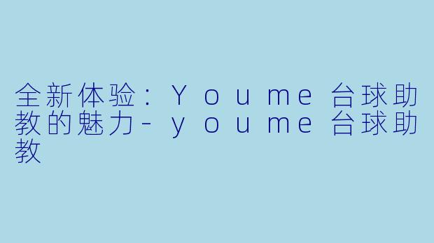 全新体验:Youme台球助教的魅力
