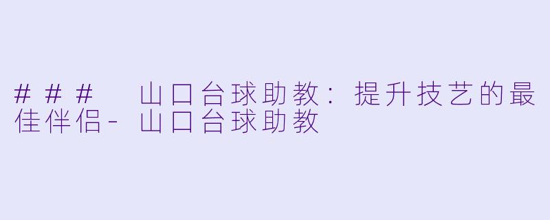 ### 山口台球助教：提升技艺的最佳伴侣-山口台球助教