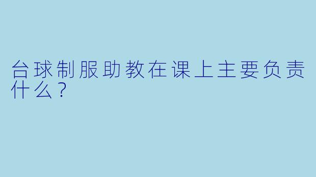 台球制服助教在课上主要负责什么？