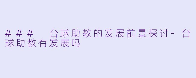 ### 台球助教的发展前景探讨-台球助教有发展吗