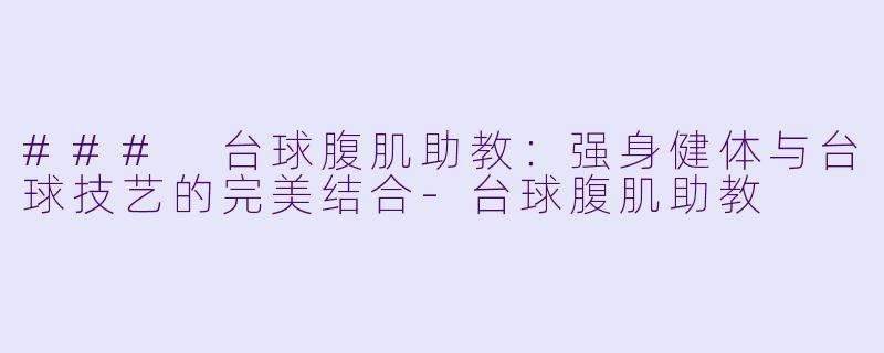 ### 台球腹肌助教：强身健体与台球技艺的完美结合-台球腹肌助教