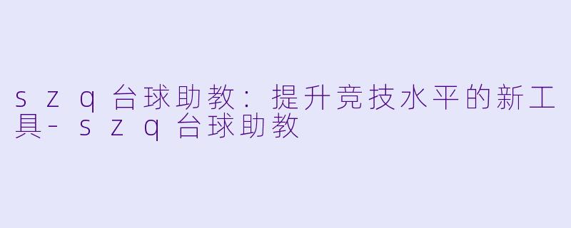 szq台球助教:提升竞技水平的新工具