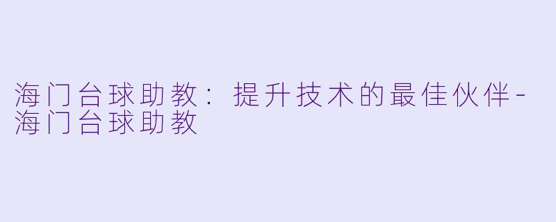 海门台球助教：提升技术的最佳伙伴-海门台球助教
