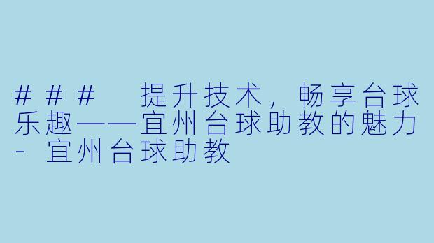 ### 提升技术，畅享台球乐趣——宜州台球助教的魅力-宜州台球助教