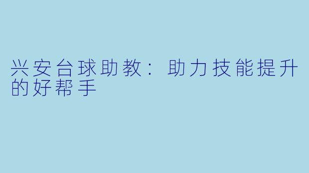 兴安台球助教：助力技能提升的好帮手
