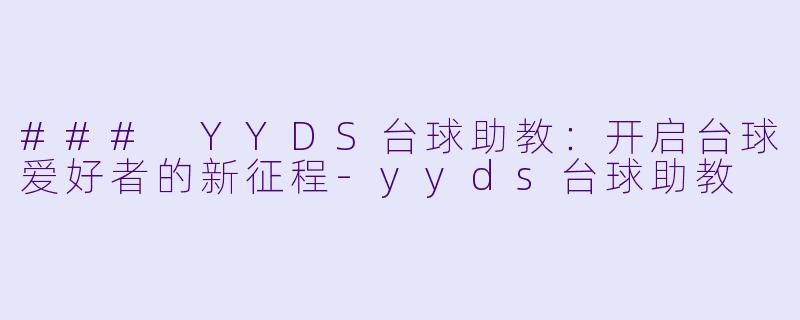 ### YYDS台球助教：开启台球爱好者的新征程-yyds台球助教