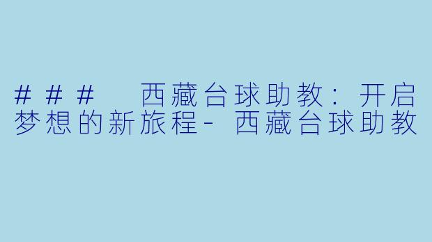 ### 西藏台球助教：开启梦想的新旅程-西藏台球助教