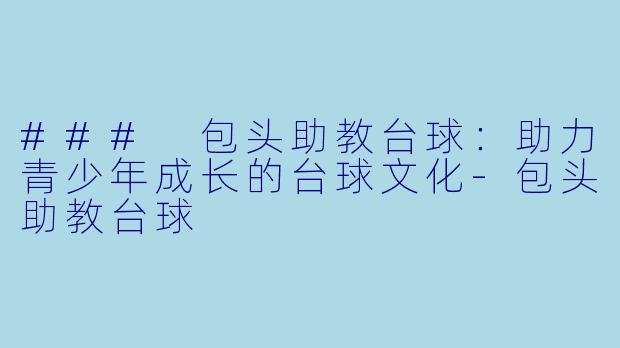 ### 包头助教台球:助力青少年成长的台球文化
