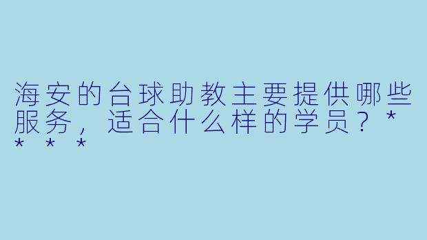 海安的台球助教主要提供哪些服务,适合什么样的学员?****