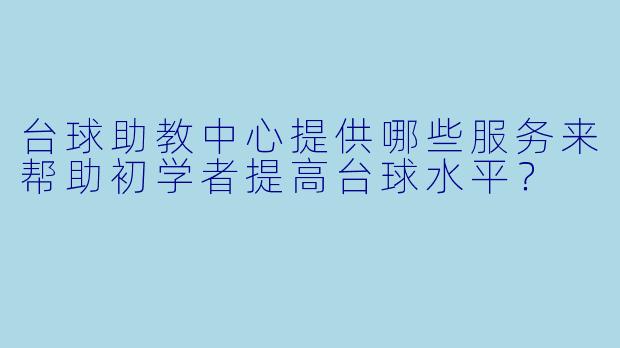 台球助教中心提供哪些服务来帮助初学者提高台球水平？