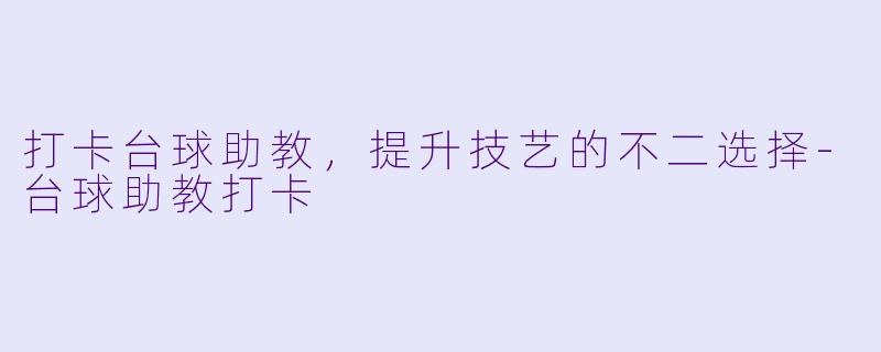 打卡台球助教,提升技艺的不二选择