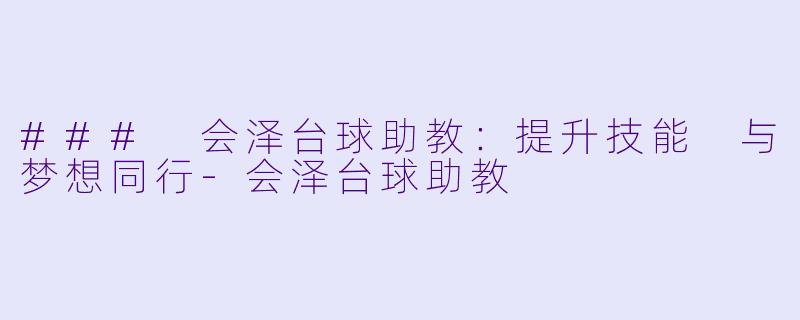 ### 会泽台球助教：提升技能 与梦想同行-会泽台球助教