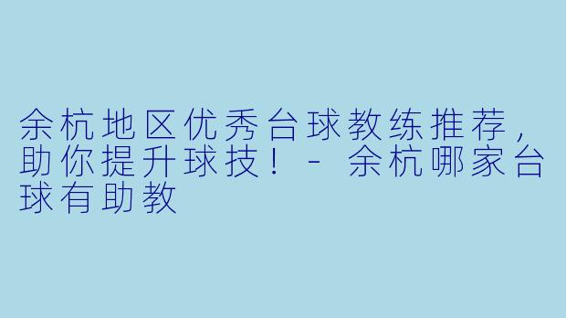 余杭地区优秀台球教练推荐，助你提升球技！-余杭哪家台球有助教