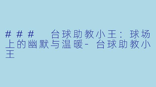 ### 台球助教小王:球场上的幽默与温暖