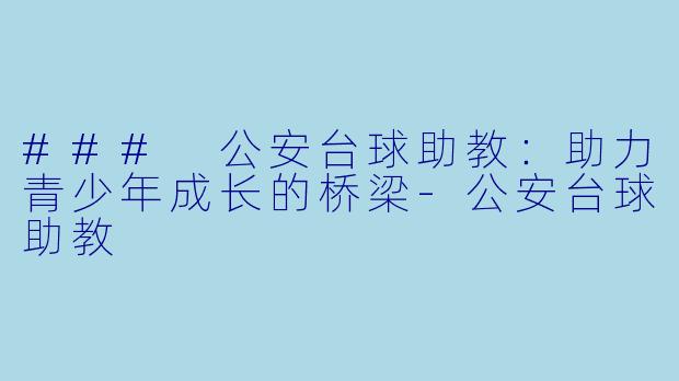 ### 公安台球助教：助力青少年成长的桥梁-公安台球助教