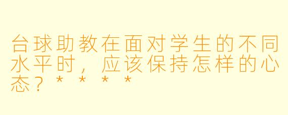 台球助教在面对学生的不同水平时,应该保持怎样的心态?****
