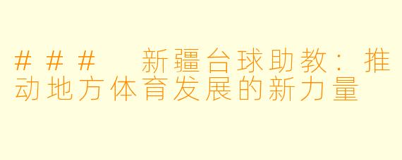 ### 新疆台球助教：推动地方体育发展的新力量