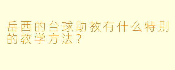 岳西的台球助教有什么特别的教学方法？