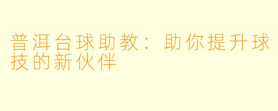 普洱台球助教：助你提升球技的新伙伴