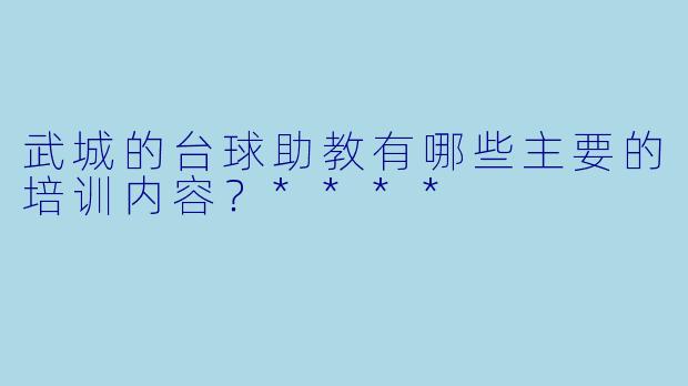 武城的台球助教有哪些主要的培训内容？****
