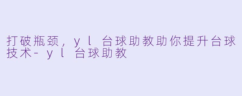 打破瓶颈，yl台球助教助你提升台球技术-yl台球助教