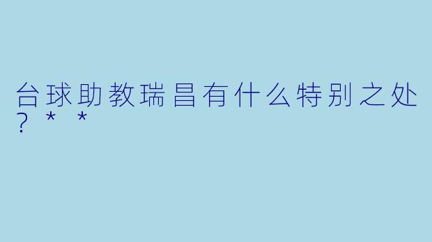 台球助教瑞昌有什么特别之处？**
