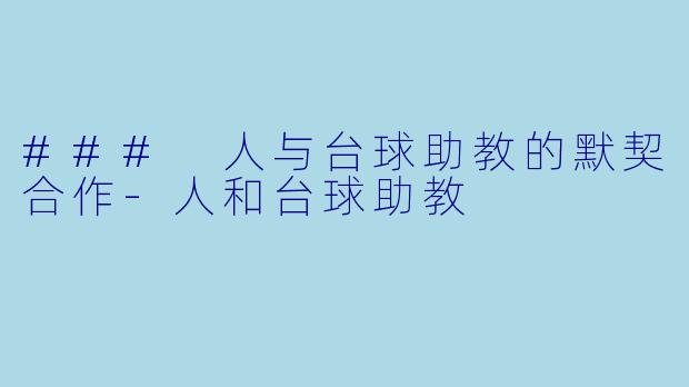 ### 人与台球助教的默契合作