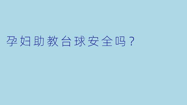 孕妇助教台球安全吗？