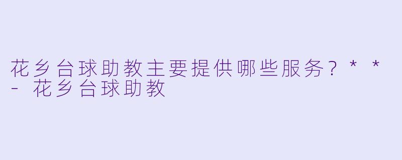 花乡台球助教主要提供哪些服务？**