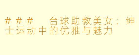 ### 台球助教美女：绅士运动中的优雅与魅力