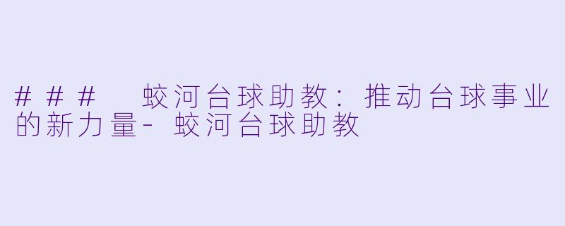### 蛟河台球助教：推动台球事业的新力量-蛟河台球助教