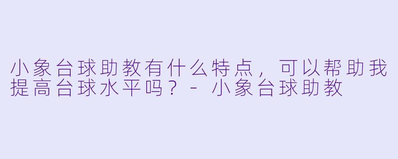 小象台球助教有什么特点，可以帮助我提高台球水平吗？
